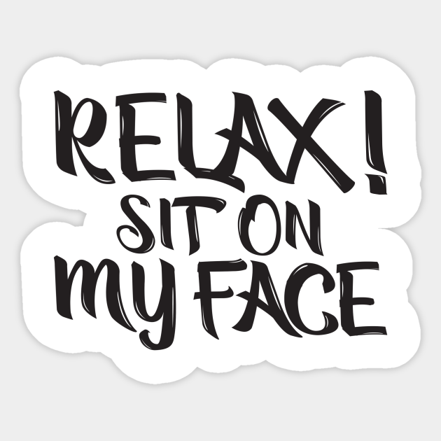 Relax Sit On My Face Sexual Innuendo Sticker Teepublic